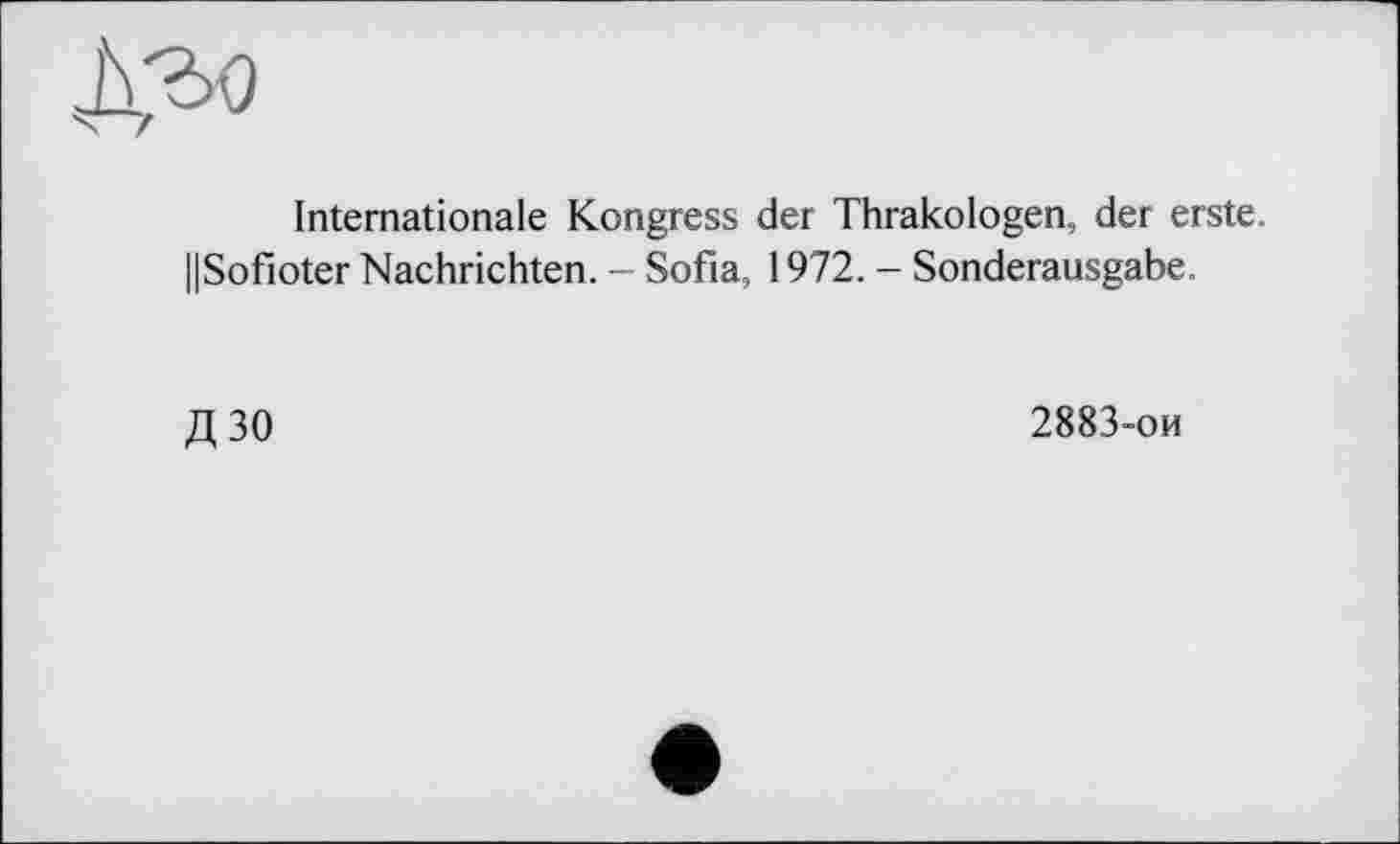 ﻿
Internationale Kongress der Thrakologen, der erste. IlSofioter Nachrichten. - Sofia, 1972. - Sonderausgabe.
дзо
2883-ои